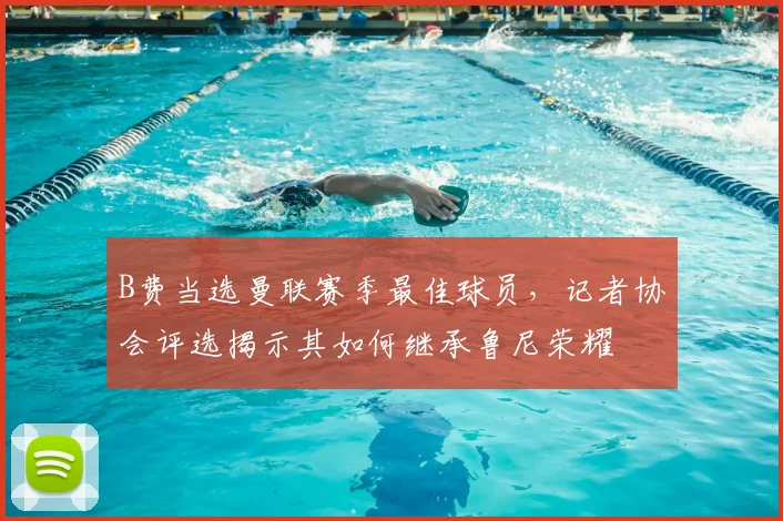 B费当选曼联赛季最佳球员,记者协会评选揭示其如何继承鲁尼荣耀