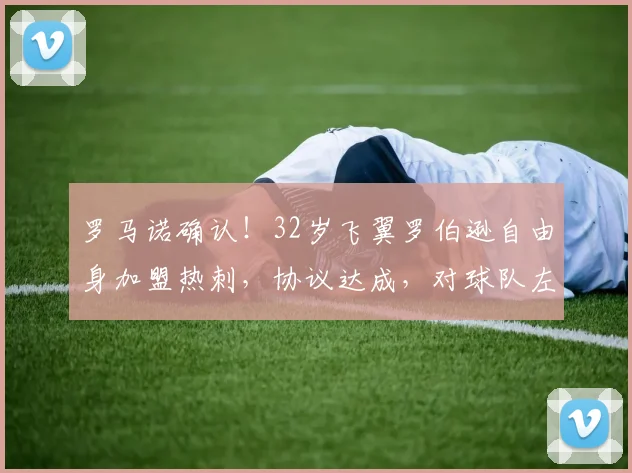 罗马诺确认!32岁飞翼罗伯逊自由身加盟热刺,协议达成,对球队左路有何影响?