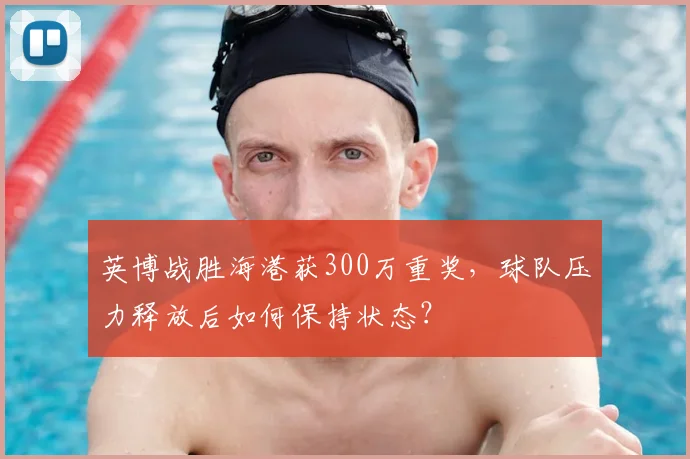 英博战胜海港获300万重奖，球队压力释放后如何保持状态？